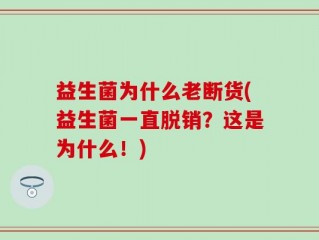 益生菌为什么老断货(益生菌一直脱销？这是为什么！)