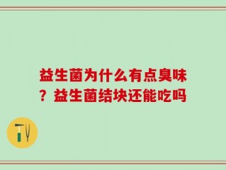 益生菌为什么有点臭味？益生菌结块还能吃吗
