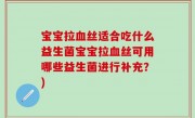 宝宝拉血丝适合吃什么益生菌宝宝拉血丝可用哪些益生菌进行补充？)