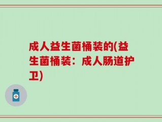 成人益生菌桶装的(益生菌桶装：成人肠道护卫)