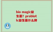bio magic益生菌？problotlc益生菌什么牌