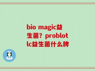 bio magic益生菌？problotlc益生菌什么牌