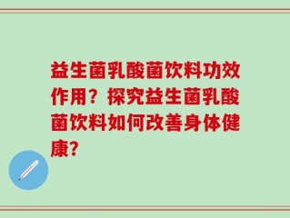 益生菌乳酸菌饮料功效作用？探究益生菌乳酸菌饮料如何改善身体健康？