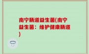 南宁肠道益生菌(南宁益生菌：维护健康肠道)