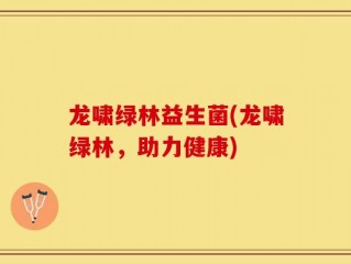 龙啸绿林益生菌(龙啸绿林，助力健康)