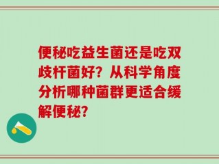 便秘吃益生菌还是吃双歧杆菌好？从科学角度分析哪种菌群更适合缓解便秘？
