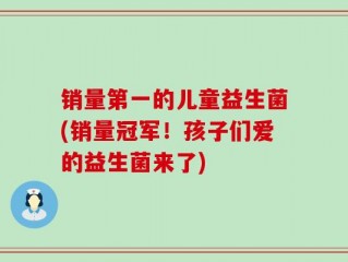 销量第一的儿童益生菌(销量冠军！孩子们爱的益生菌来了)