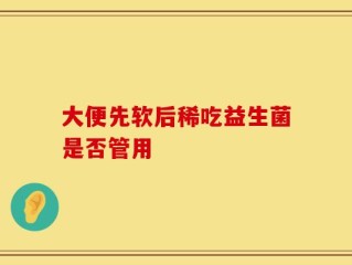 大便先软后稀吃益生菌是否管用
