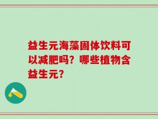 益生元海藻固体饮料可以减肥吗？哪些植物含益生元？