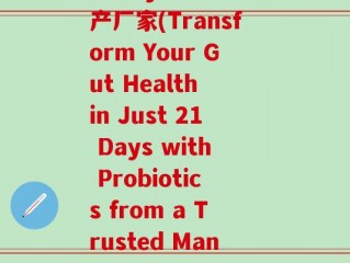 21days益生菌生产厂家(Transform Your Gut Health in Just 21 Days with Probiotics from a Trusted Manufacturer)