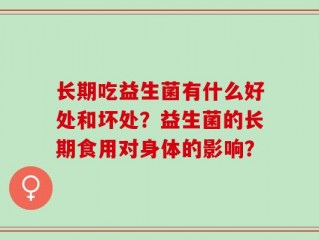 长期吃益生菌有什么好处和坏处？益生菌的长期食用对身体的影响？