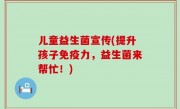 儿童益生菌宣传(提升孩子免疫力，益生菌来帮忙！)