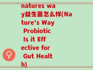 natures way益生菌怎么样(Nature's Way Probiotic Is it Effective for Gut Health)