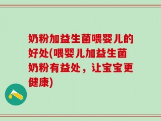 奶粉加益生菌喂婴儿的好处(喂婴儿加益生菌奶粉有益处，让宝宝更健康)