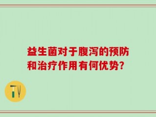 益生菌对于腹泻的预防和治疗作用有何优势？