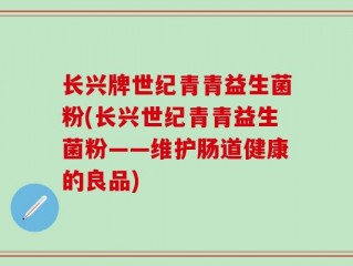 长兴牌世纪青青益生菌粉(长兴世纪青青益生菌粉——维护肠道健康的良品)