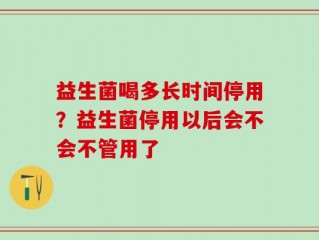 益生菌喝多长时间停用？益生菌停用以后会不会不管用了