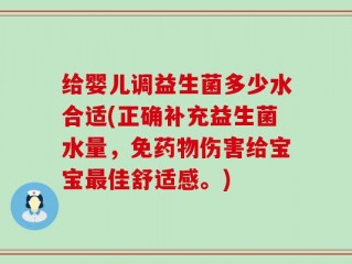 给婴儿调益生菌多少水合适(正确补充益生菌水量，免药物伤害给宝宝最佳舒适感。)