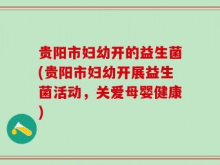 贵阳市妇幼开的益生菌(贵阳市妇幼开展益生菌活动，关爱母婴健康)