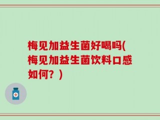 梅见加益生菌好喝吗(梅见加益生菌饮料口感如何？)