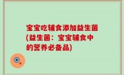 宝宝吃辅食添加益生菌(益生菌：宝宝辅食中的营养必备品)