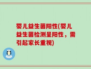 婴儿益生菌阳性(婴儿益生菌检测呈阳性，需引起家长重视)