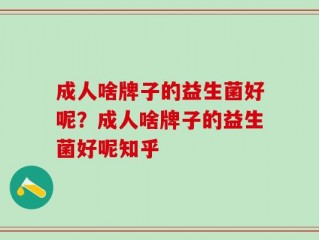 成人啥牌子的益生菌好呢？成人啥牌子的益生菌好呢知乎