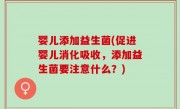婴儿添加益生菌(促进婴儿消化吸收，添加益生菌要注意什么？)