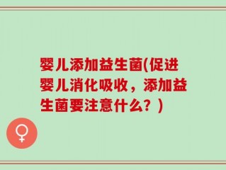 婴儿添加益生菌(促进婴儿消化吸收，添加益生菌要注意什么？)