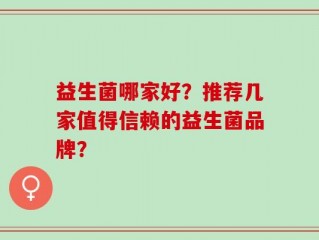 益生菌哪家好？推荐几家值得信赖的益生菌品牌？