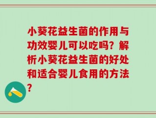 小葵花益生菌的作用与功效婴儿可以吃吗？解析小葵花益生菌的好处和适合婴儿食用的方法？