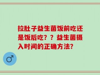 拉肚子益生菌饭前吃还是饭后吃？？益生菌摄入时间的正确方法？