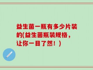 益生菌一瓶有多少片装的(益生菌瓶装规格，让你一目了然！)