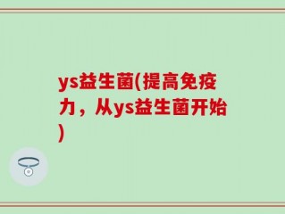 ys益生菌(提高免疫力，从ys益生菌开始)