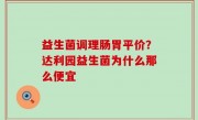 益生菌调理肠胃平价？达利园益生菌为什么那么便宜