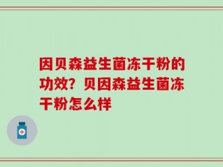 因贝森益生菌冻干粉的功效？贝因森益生菌冻干粉怎么样