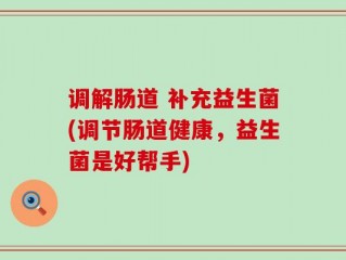 调解肠道 补充益生菌(调节肠道健康，益生菌是好帮手)