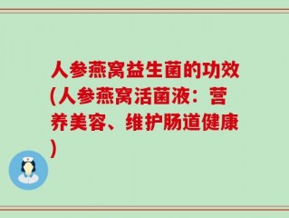 人参燕窝益生菌的功效(人参燕窝活菌液：营养美容、维护肠道健康)