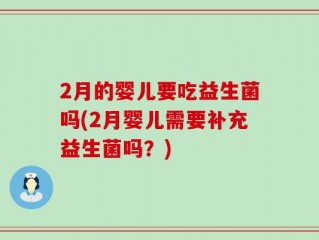 2月的婴儿要吃益生菌吗(2月婴儿需要补充益生菌吗？)