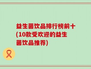 益生菌饮品排行榜前十(10款受欢迎的益生菌饮品推荐)