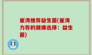 崔涛推荐益生菌(崔涛力荐的健康选择：益生菌)