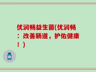 优润畅益生菌(优润畅：改善肠道，护佑健康！)