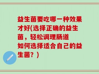 益生菌要吃哪一种效果才好(选择正确的益生菌，轻松调理肠道  如何选择适合自己的益生菌？)