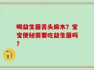 喝益生菌舌头麻木？宝宝便秘需要吃益生菌吗？