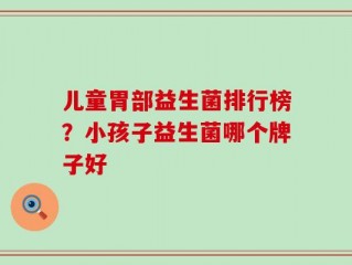 儿童胃部益生菌排行榜？小孩子益生菌哪个牌子好