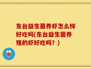 东台益生菌养虾怎么样好吃吗(东台益生菌养殖的虾好吃吗？)