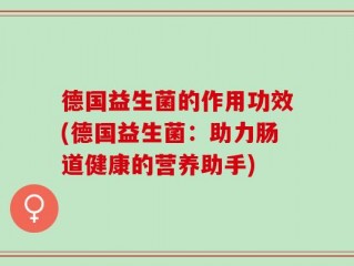德国益生菌的作用功效(德国益生菌：助力肠道健康的营养助手)
