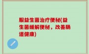 服益生菌治疗便秘(益生菌缓解便秘，改善肠道健康)