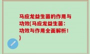 马应龙益生菌的作用与功效(马应龙益生菌：功效与作用全面解析！)