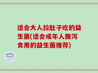 适合大人拉肚子吃的益生菌(适合成年人腹泻食用的益生菌推荐)